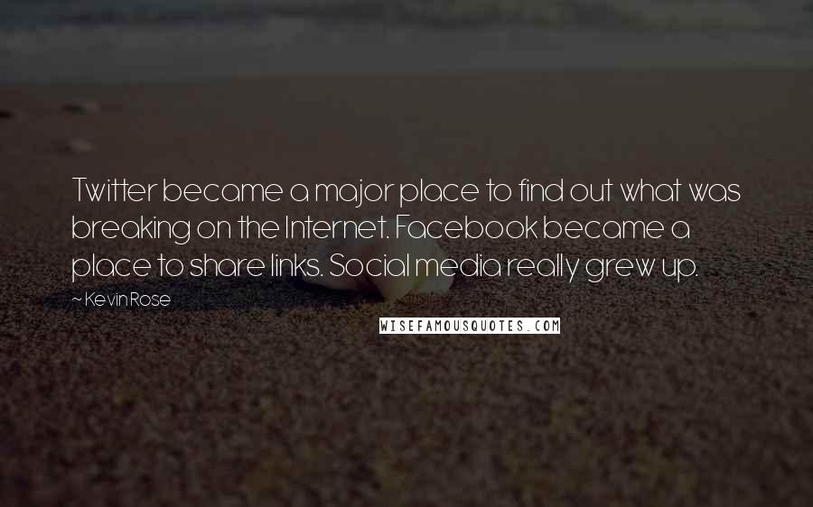 Kevin Rose Quotes: Twitter became a major place to find out what was breaking on the Internet. Facebook became a place to share links. Social media really grew up.