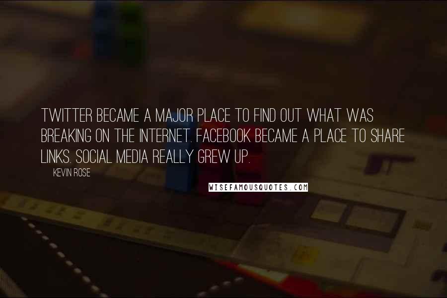 Kevin Rose Quotes: Twitter became a major place to find out what was breaking on the Internet. Facebook became a place to share links. Social media really grew up.