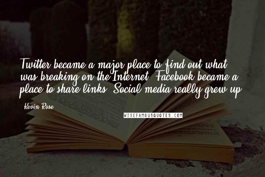 Kevin Rose Quotes: Twitter became a major place to find out what was breaking on the Internet. Facebook became a place to share links. Social media really grew up.