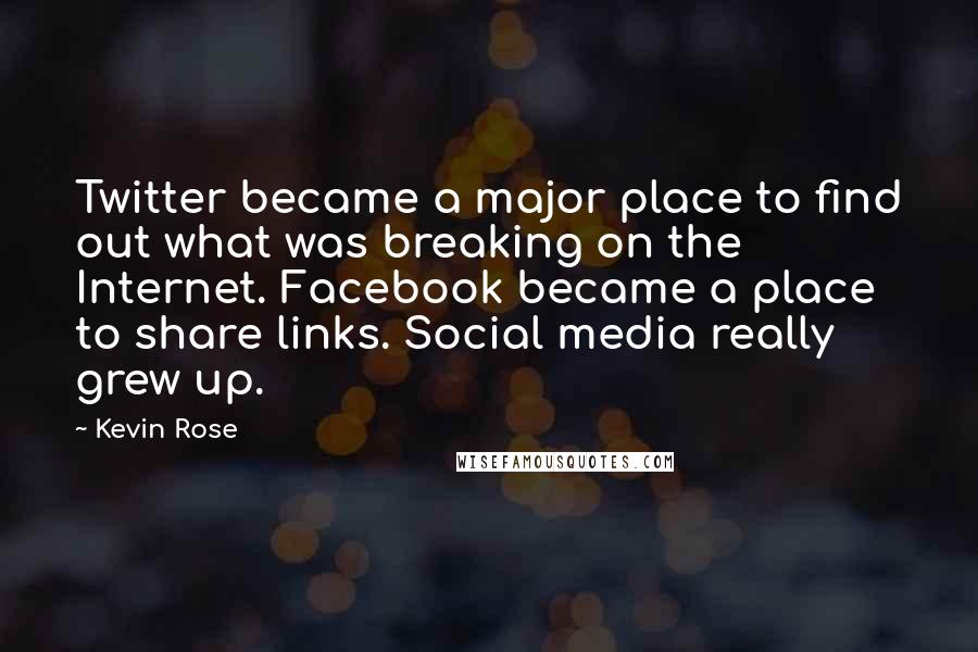 Kevin Rose Quotes: Twitter became a major place to find out what was breaking on the Internet. Facebook became a place to share links. Social media really grew up.