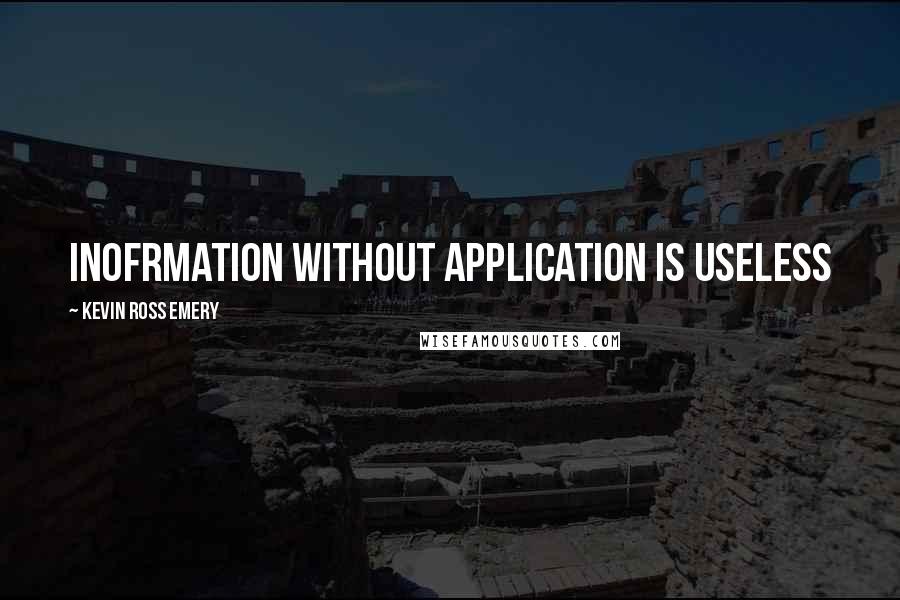 Kevin Ross Emery Quotes: Inofrmation without application is useless