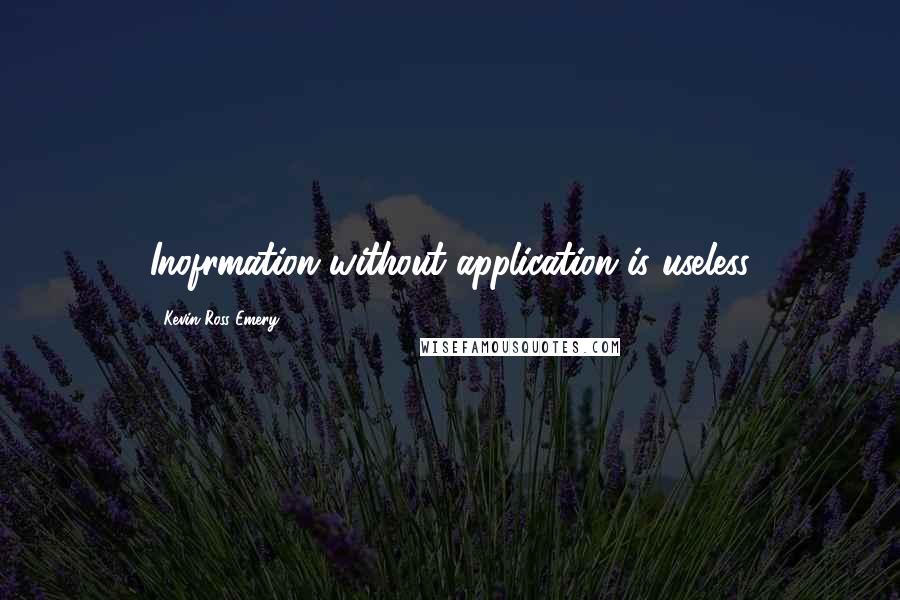 Kevin Ross Emery Quotes: Inofrmation without application is useless