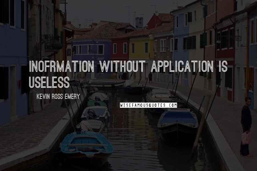 Kevin Ross Emery Quotes: Inofrmation without application is useless