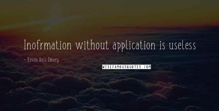 Kevin Ross Emery Quotes: Inofrmation without application is useless