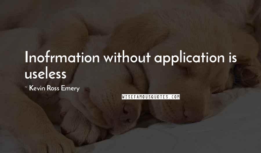 Kevin Ross Emery Quotes: Inofrmation without application is useless