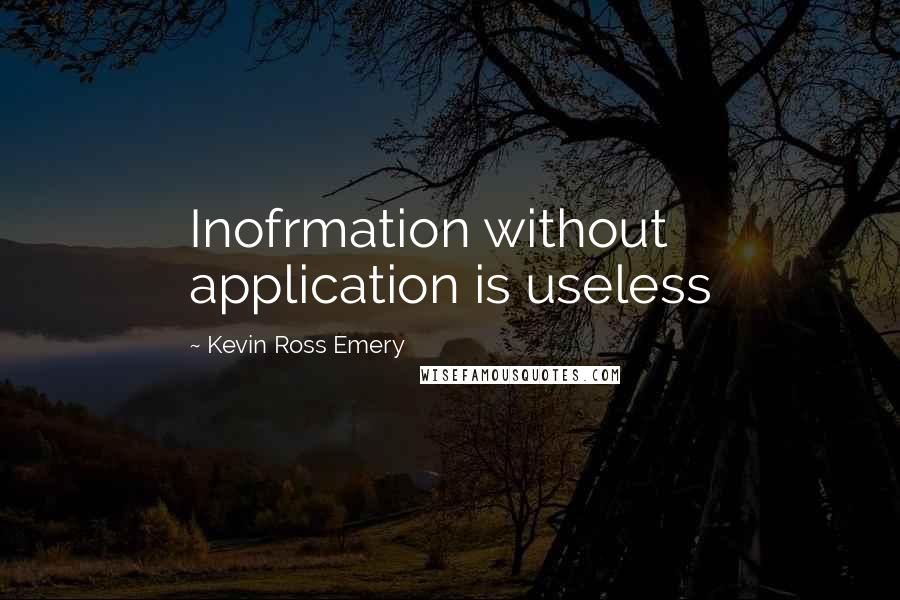 Kevin Ross Emery Quotes: Inofrmation without application is useless