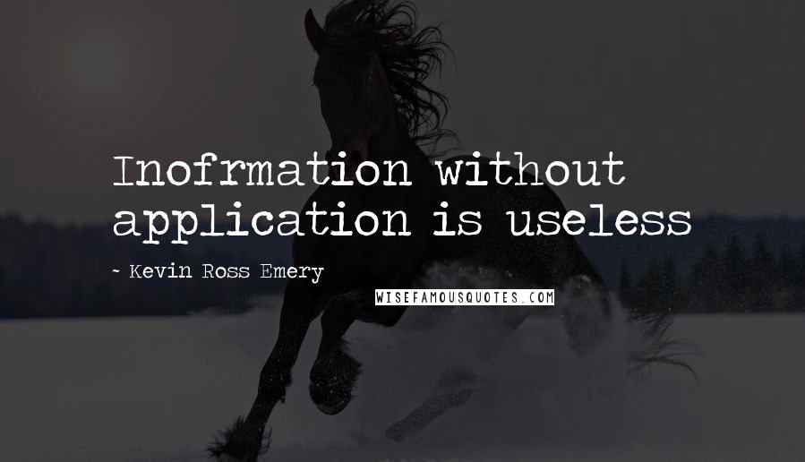 Kevin Ross Emery Quotes: Inofrmation without application is useless