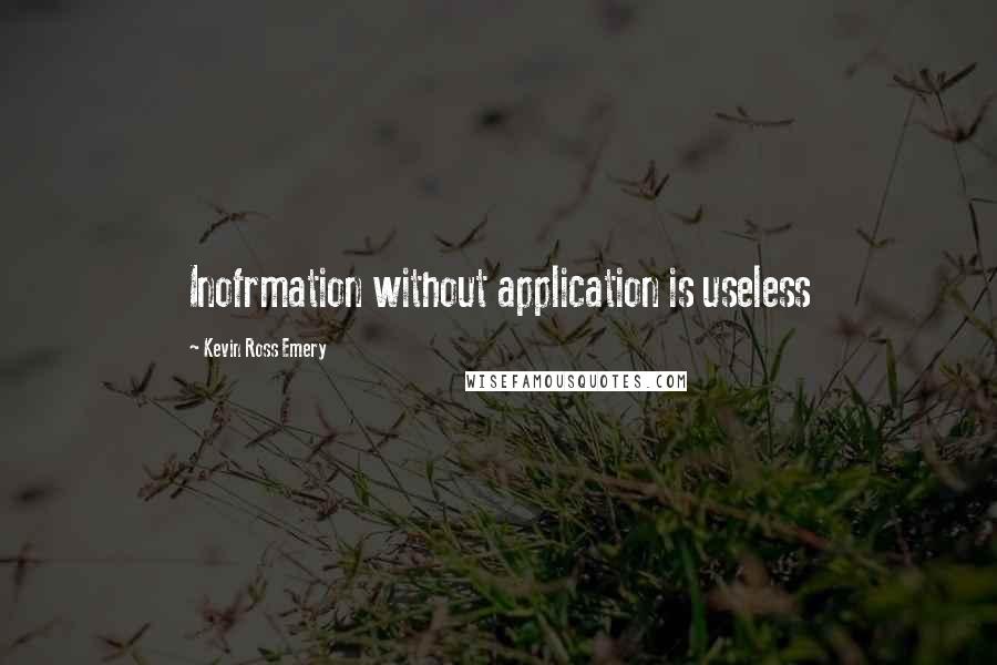 Kevin Ross Emery Quotes: Inofrmation without application is useless