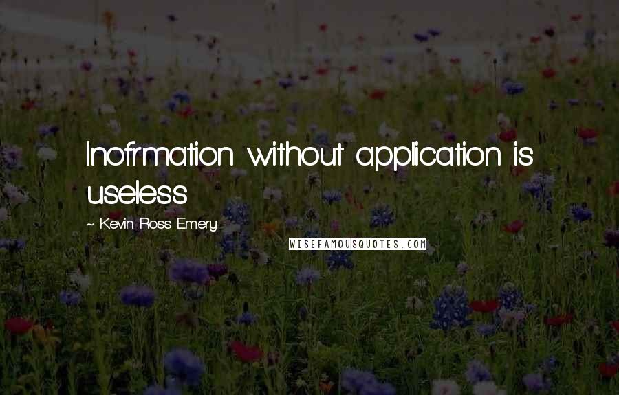 Kevin Ross Emery Quotes: Inofrmation without application is useless