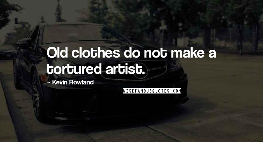 Kevin Rowland Quotes: Old clothes do not make a tortured artist.