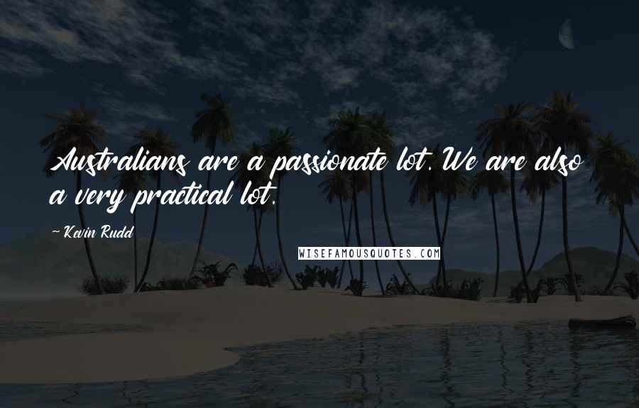 Kevin Rudd Quotes: Australians are a passionate lot. We are also a very practical lot.