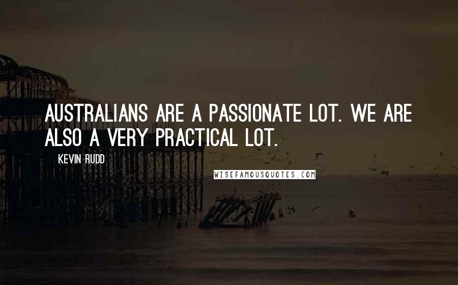 Kevin Rudd Quotes: Australians are a passionate lot. We are also a very practical lot.