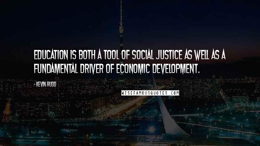 Kevin Rudd Quotes: Education is both a tool of social justice as well as a fundamental driver of economic development.