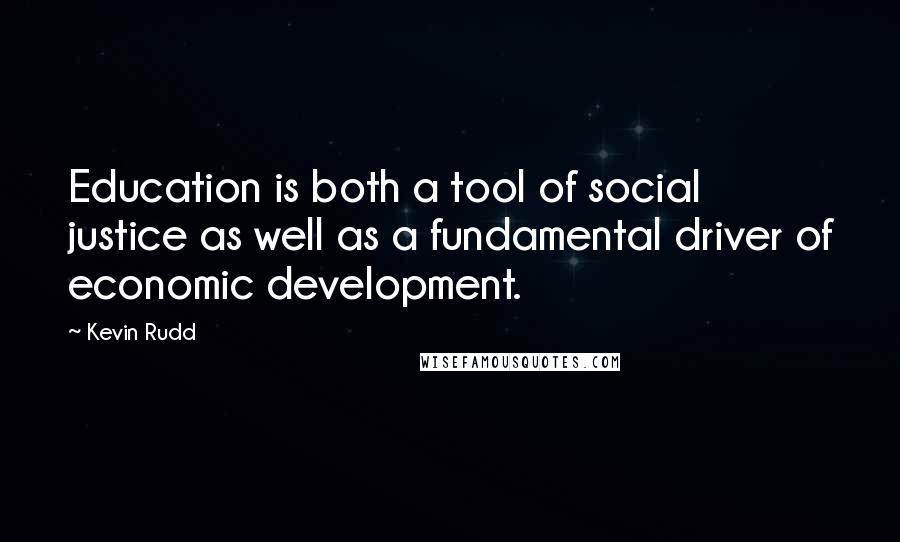 Kevin Rudd Quotes: Education is both a tool of social justice as well as a fundamental driver of economic development.