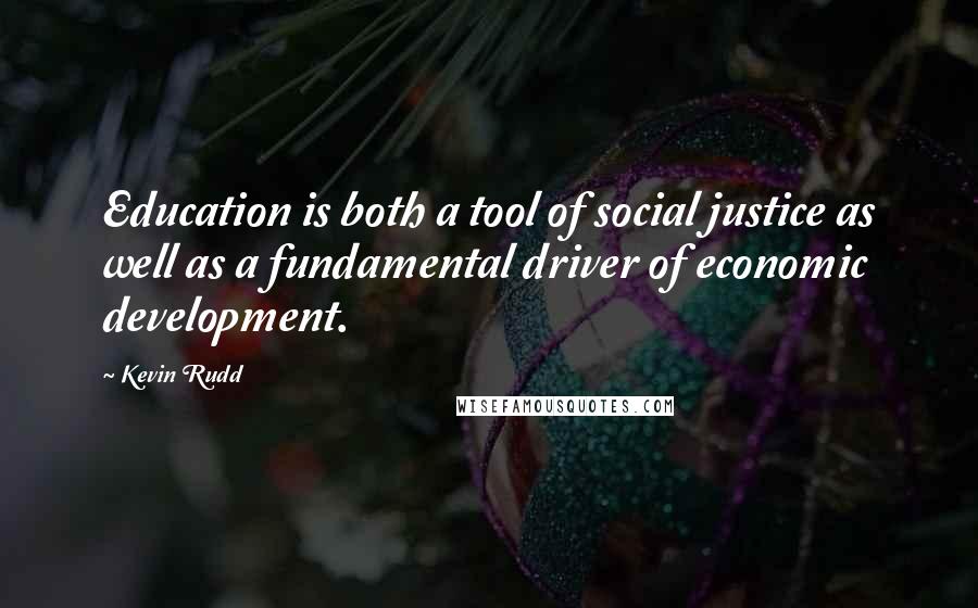 Kevin Rudd Quotes: Education is both a tool of social justice as well as a fundamental driver of economic development.