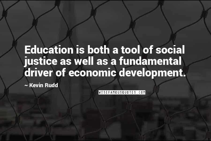 Kevin Rudd Quotes: Education is both a tool of social justice as well as a fundamental driver of economic development.