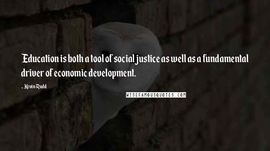 Kevin Rudd Quotes: Education is both a tool of social justice as well as a fundamental driver of economic development.