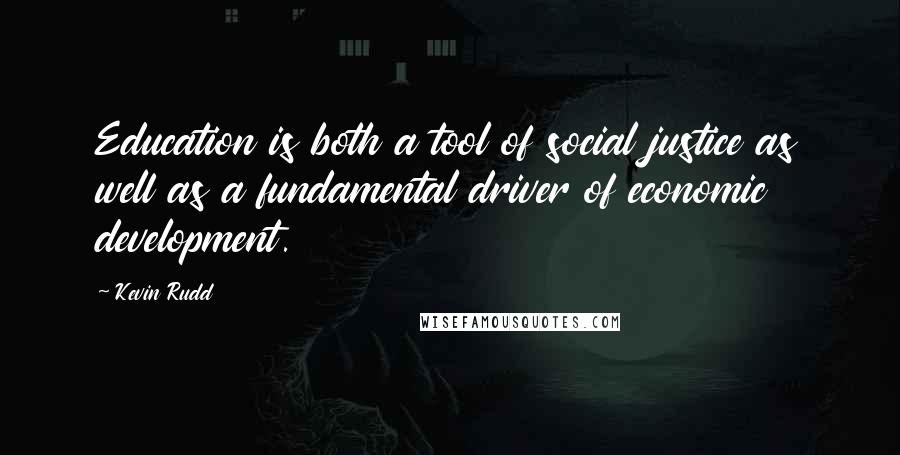 Kevin Rudd Quotes: Education is both a tool of social justice as well as a fundamental driver of economic development.