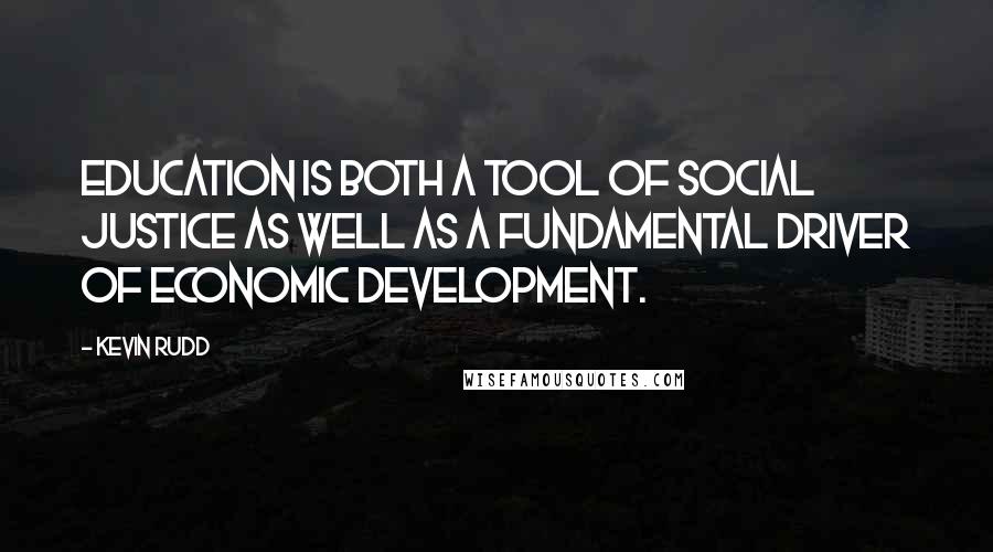 Kevin Rudd Quotes: Education is both a tool of social justice as well as a fundamental driver of economic development.