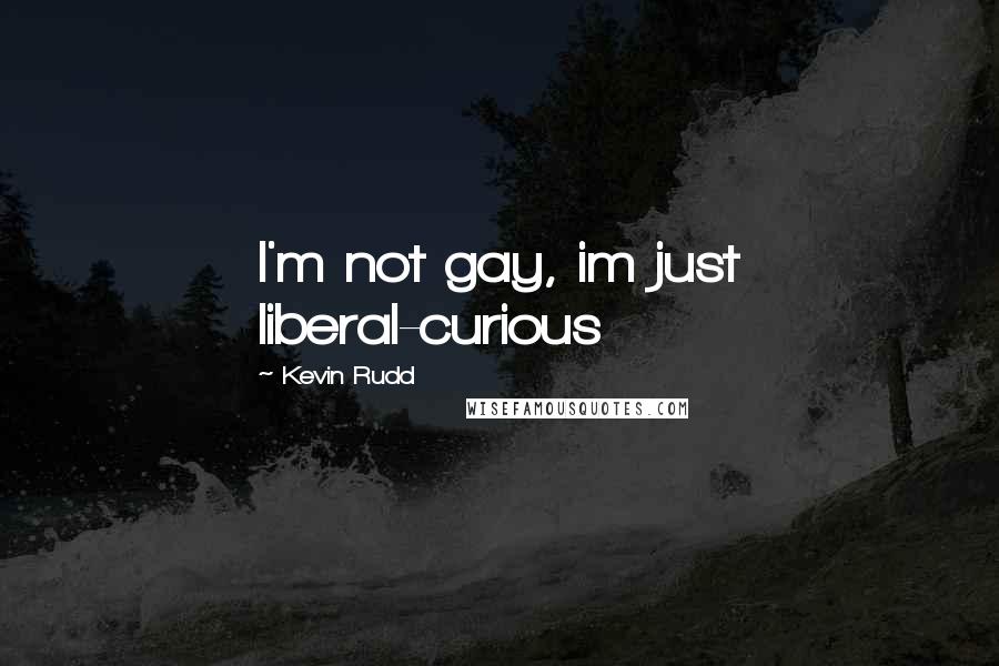 Kevin Rudd Quotes: I'm not gay, im just liberal-curious