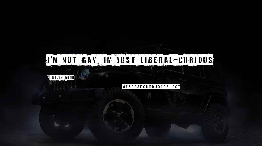 Kevin Rudd Quotes: I'm not gay, im just liberal-curious