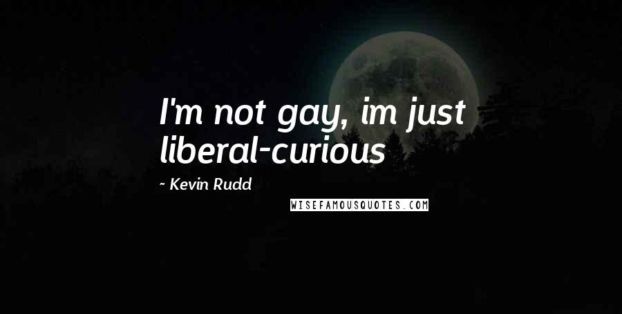 Kevin Rudd Quotes: I'm not gay, im just liberal-curious