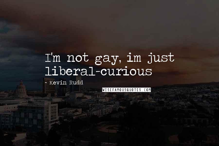 Kevin Rudd Quotes: I'm not gay, im just liberal-curious