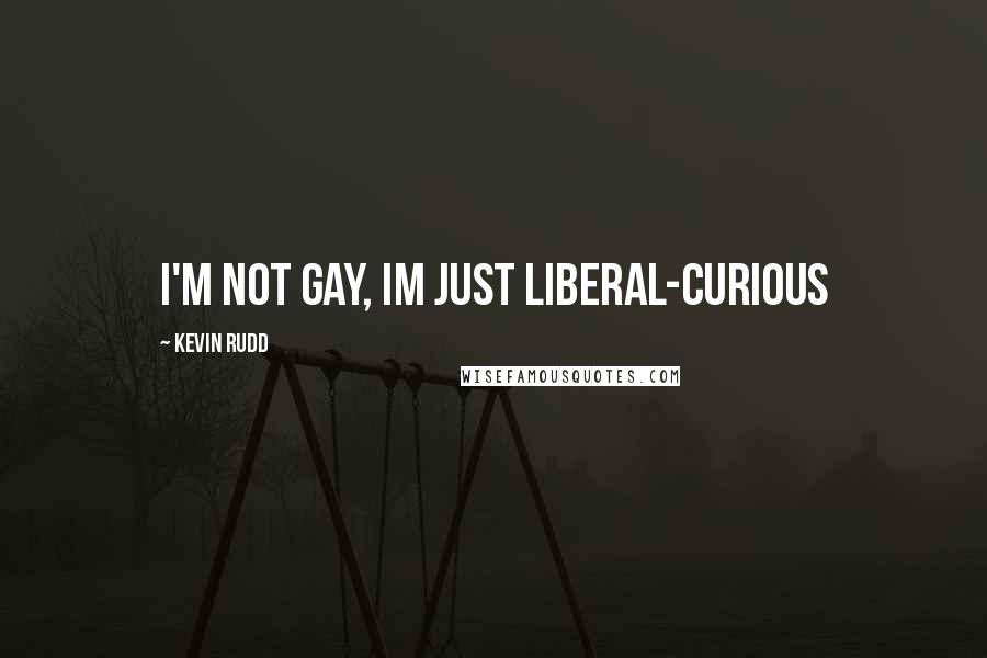 Kevin Rudd Quotes: I'm not gay, im just liberal-curious