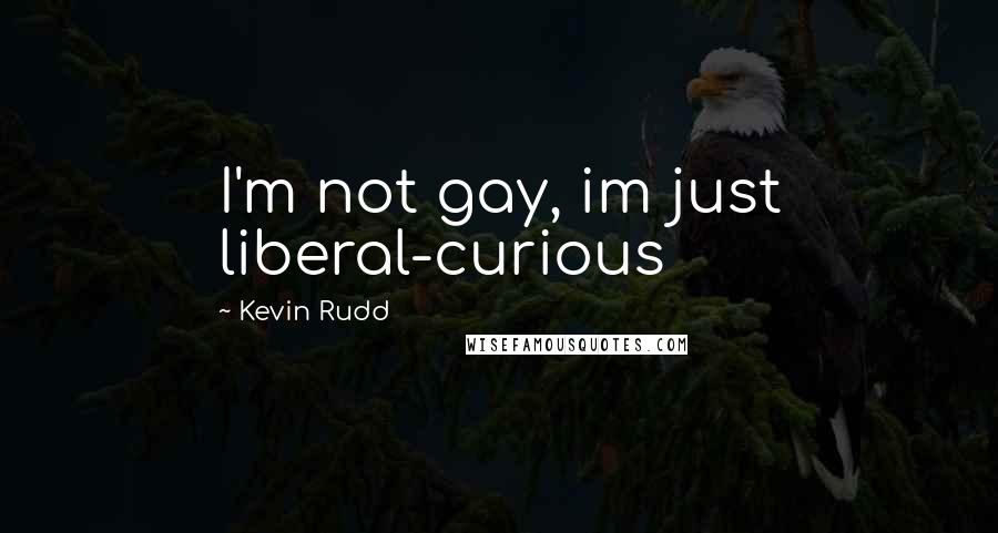 Kevin Rudd Quotes: I'm not gay, im just liberal-curious