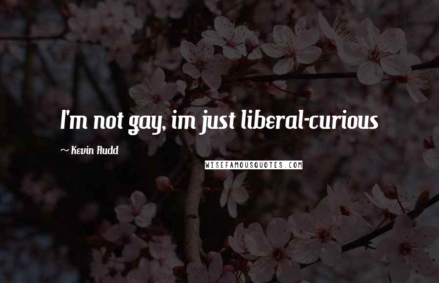 Kevin Rudd Quotes: I'm not gay, im just liberal-curious