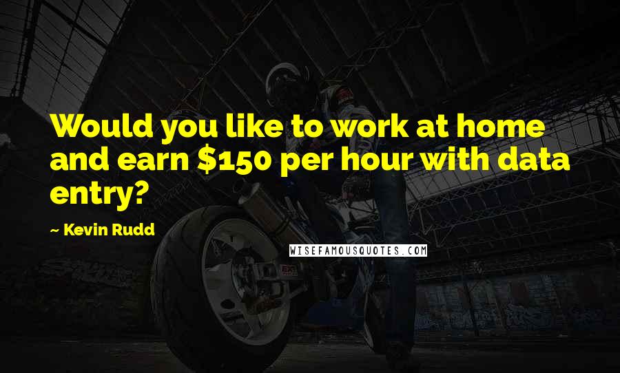 Kevin Rudd Quotes: Would you like to work at home and earn $150 per hour with data entry?