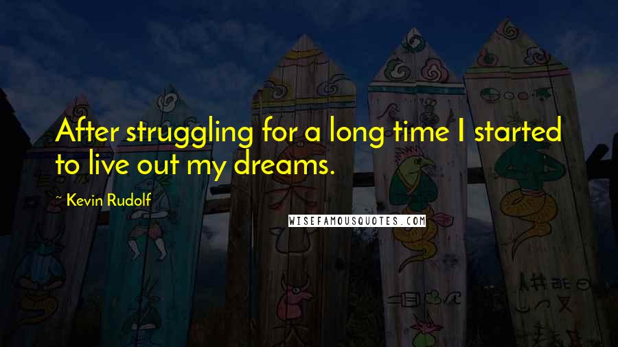 Kevin Rudolf Quotes: After struggling for a long time I started to live out my dreams.