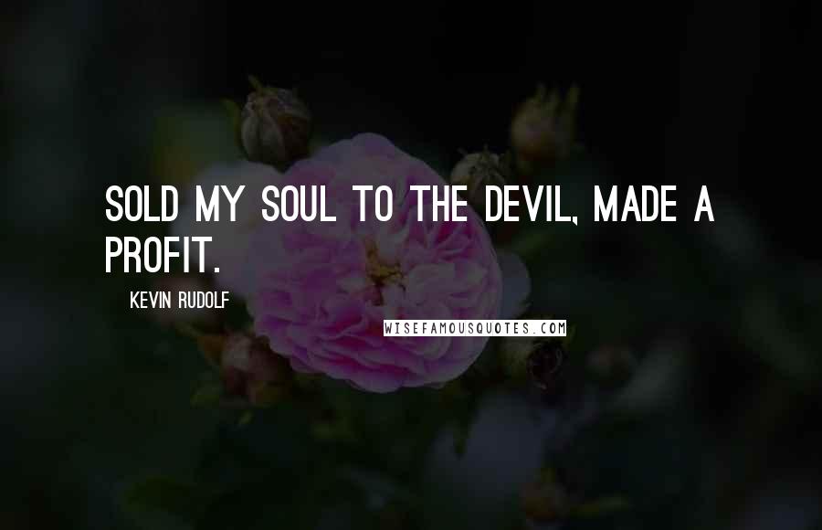 Kevin Rudolf Quotes: Sold my soul to the devil, made a profit.