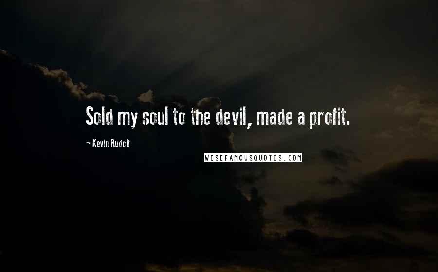 Kevin Rudolf Quotes: Sold my soul to the devil, made a profit.