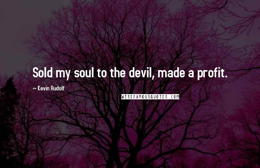 Kevin Rudolf Quotes: Sold my soul to the devil, made a profit.