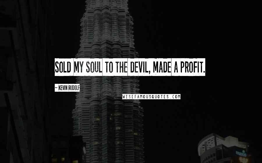 Kevin Rudolf Quotes: Sold my soul to the devil, made a profit.