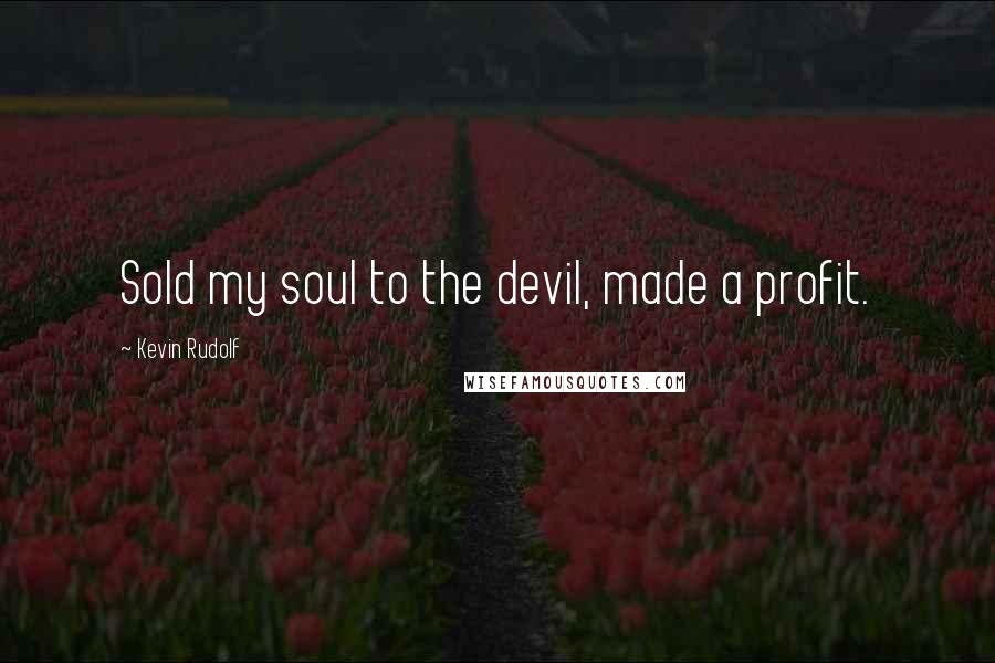 Kevin Rudolf Quotes: Sold my soul to the devil, made a profit.