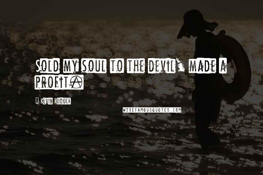 Kevin Rudolf Quotes: Sold my soul to the devil, made a profit.