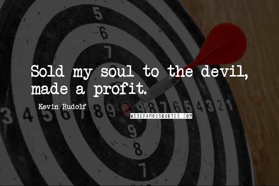 Kevin Rudolf Quotes: Sold my soul to the devil, made a profit.