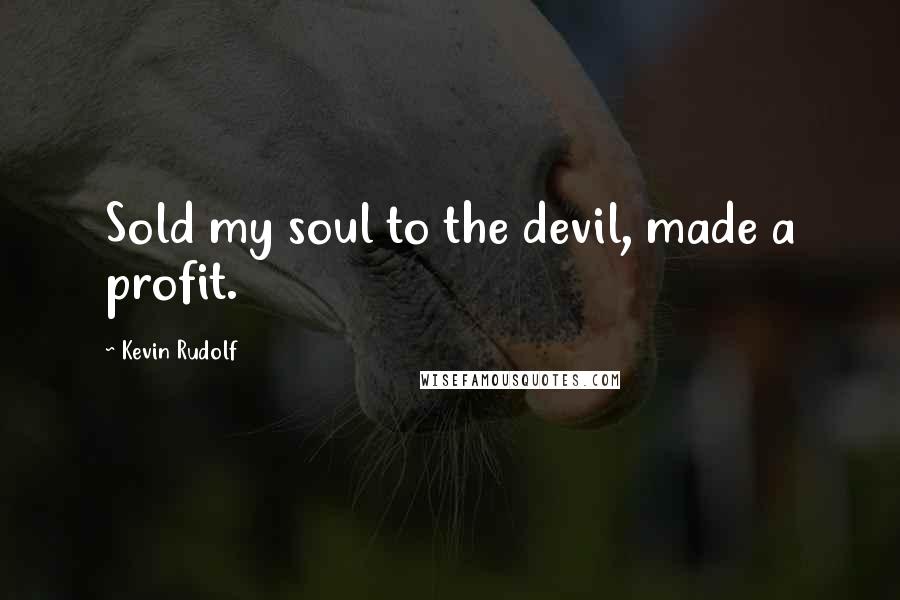 Kevin Rudolf Quotes: Sold my soul to the devil, made a profit.