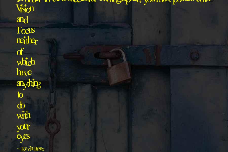Kevin Russo Quotes: In order to be a successful Photographer, you must possess both Vision and Focus neither of which have anything to do with your eyes