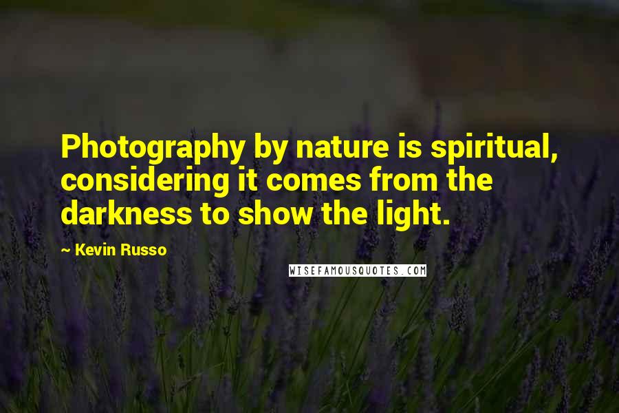 Kevin Russo Quotes: Photography by nature is spiritual, considering it comes from the darkness to show the light.