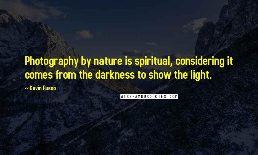 Kevin Russo Quotes: Photography by nature is spiritual, considering it comes from the darkness to show the light.