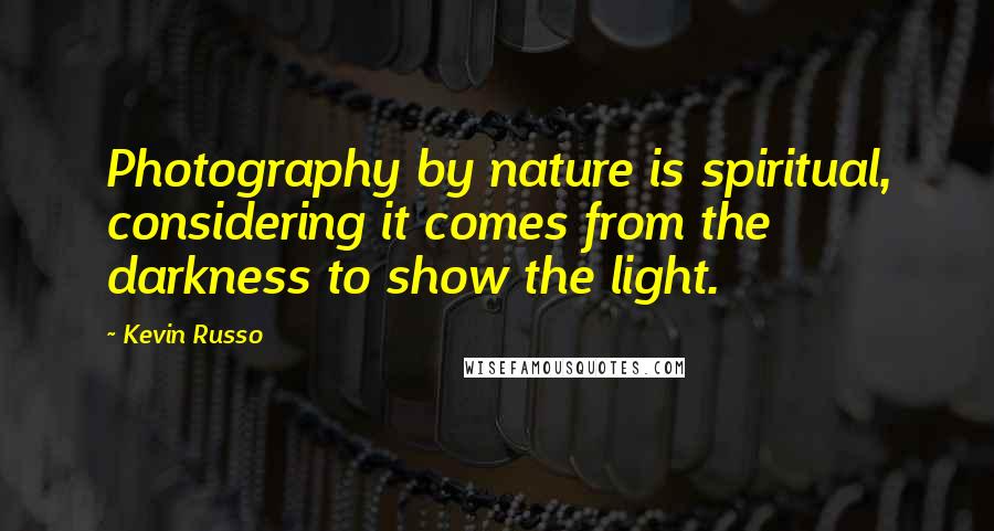 Kevin Russo Quotes: Photography by nature is spiritual, considering it comes from the darkness to show the light.