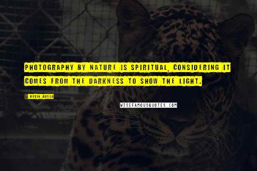 Kevin Russo Quotes: Photography by nature is spiritual, considering it comes from the darkness to show the light.
