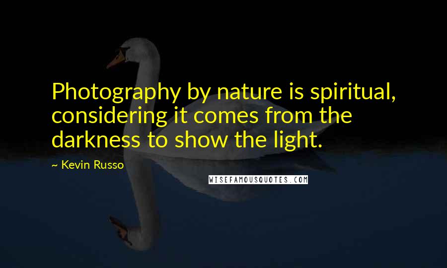 Kevin Russo Quotes: Photography by nature is spiritual, considering it comes from the darkness to show the light.
