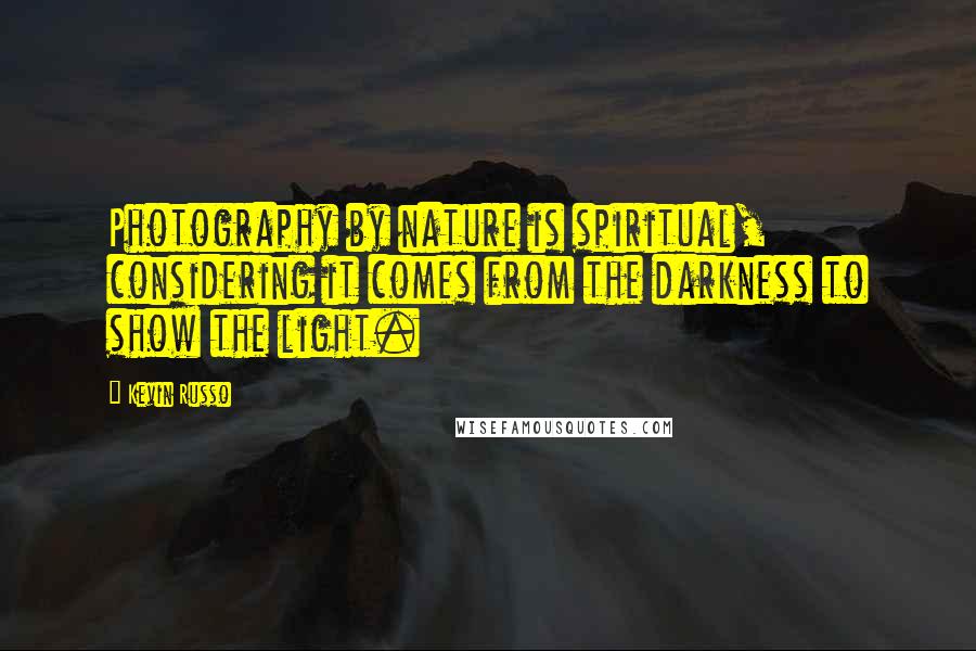 Kevin Russo Quotes: Photography by nature is spiritual, considering it comes from the darkness to show the light.