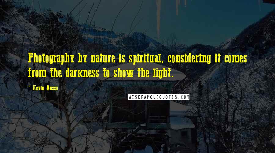 Kevin Russo Quotes: Photography by nature is spiritual, considering it comes from the darkness to show the light.