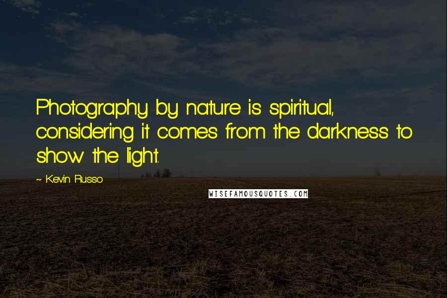 Kevin Russo Quotes: Photography by nature is spiritual, considering it comes from the darkness to show the light.