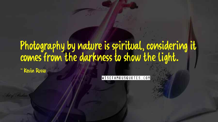 Kevin Russo Quotes: Photography by nature is spiritual, considering it comes from the darkness to show the light.